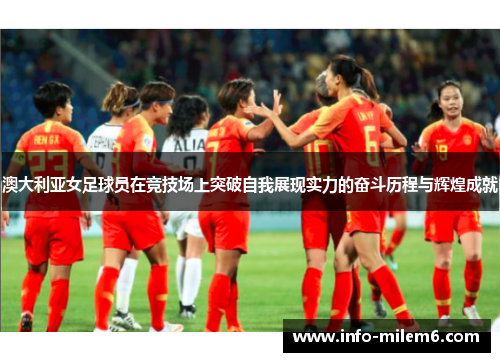 澳大利亚女足球员在竞技场上突破自我展现实力的奋斗历程与辉煌成就