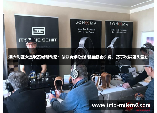 澳大利亚女足联赛最新动态：球队竞争激烈 新星崭露头角，赛事发展势头强劲