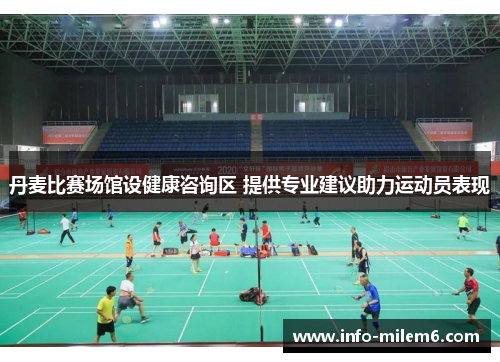 丹麦比赛场馆设健康咨询区 提供专业建议助力运动员表现
