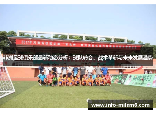 非洲足球俱乐部最新动态分析：球队转会、战术革新与未来发展趋势