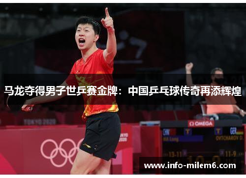 马龙夺得男子世乒赛金牌：中国乒乓球传奇再添辉煌