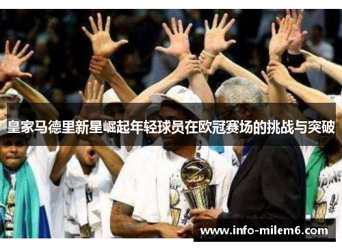 皇家马德里新星崛起年轻球员在欧冠赛场的挑战与突破