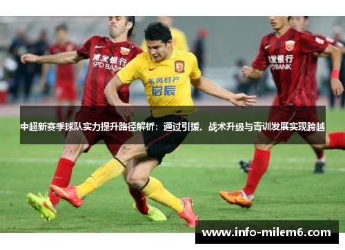 中超新赛季球队实力提升路径解析：通过引援、战术升级与青训发展实现跨越