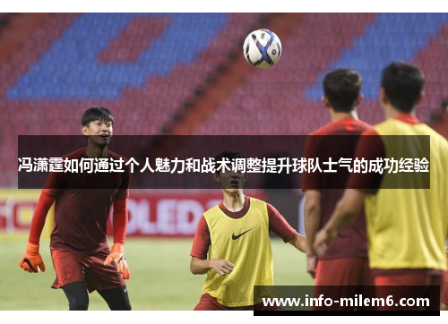 冯潇霆如何通过个人魅力和战术调整提升球队士气的成功经验