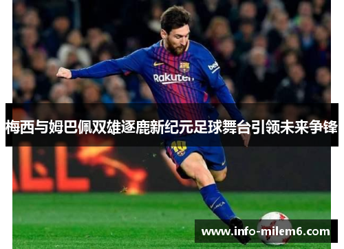 梅西与姆巴佩双雄逐鹿新纪元足球舞台引领未来争锋
