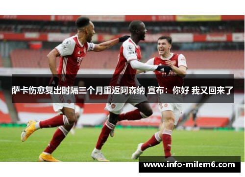 萨卡伤愈复出时隔三个月重返阿森纳 宣布：你好 我又回来了