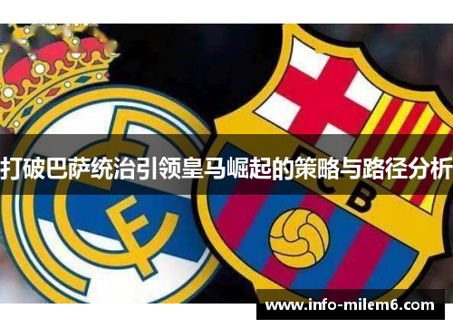 打破巴萨统治引领皇马崛起的策略与路径分析