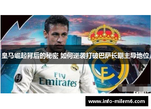 皇马崛起背后的秘密 如何逆袭打破巴萨长期主导地位