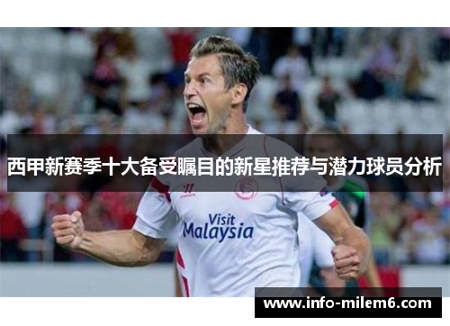 西甲新赛季十大备受瞩目的新星推荐与潜力球员分析