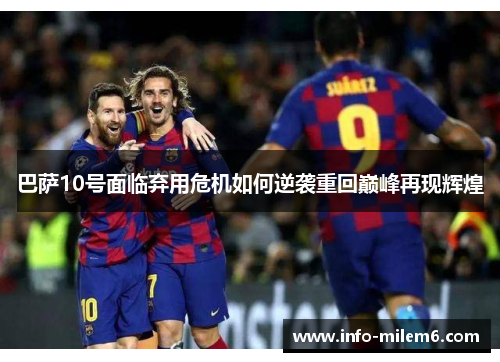 巴萨10号面临弃用危机如何逆袭重回巅峰再现辉煌