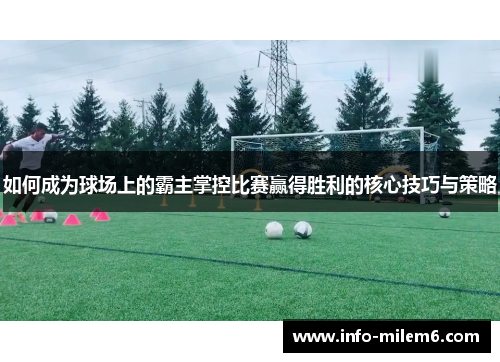 如何成为球场上的霸主掌控比赛赢得胜利的核心技巧与策略
