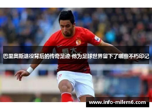 巴里奥斯退役背后的传奇足迹 他为足球世界留下了哪些不朽印记