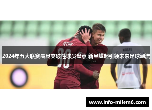 2024年五大联赛最具突破性球员盘点 新星崛起引领未来足球潮流