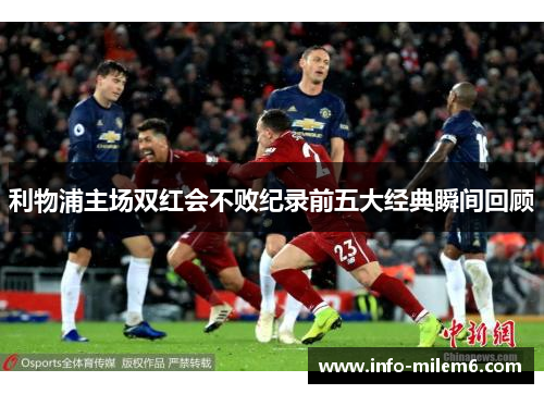 利物浦主场双红会不败纪录前五大经典瞬间回顾