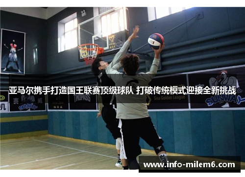 亚马尔携手打造国王联赛顶级球队 打破传统模式迎接全新挑战