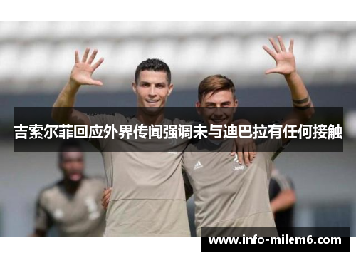 吉索尔菲回应外界传闻强调未与迪巴拉有任何接触