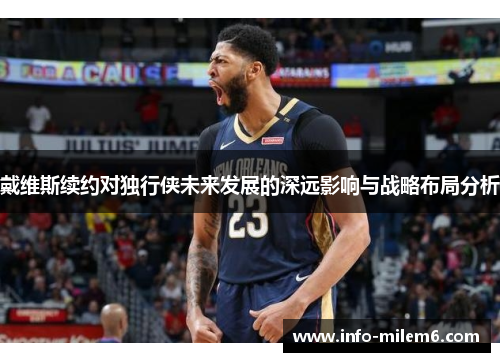 戴维斯续约对独行侠未来发展的深远影响与战略布局分析