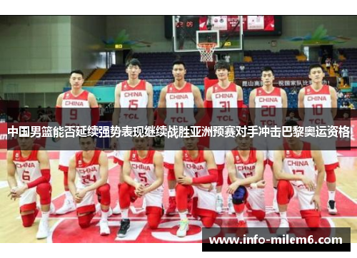 中国男篮能否延续强势表现继续战胜亚洲预赛对手冲击巴黎奥运资格