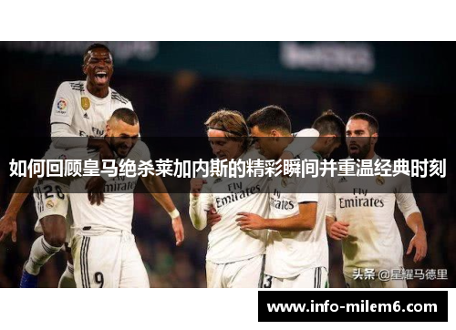 如何回顾皇马绝杀莱加内斯的精彩瞬间并重温经典时刻