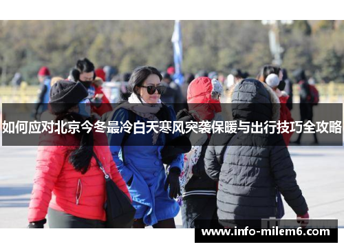 如何应对北京今冬最冷白天寒风突袭保暖与出行技巧全攻略