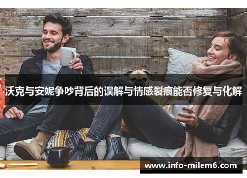 沃克与安妮争吵背后的误解与情感裂痕能否修复与化解