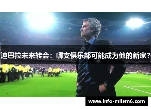 迪巴拉未来转会：哪支俱乐部可能成为他的新家？