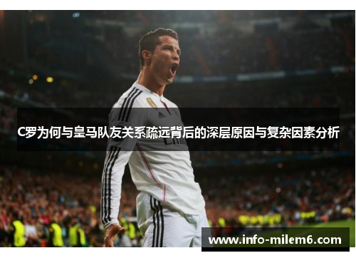 C罗为何与皇马队友关系疏远背后的深层原因与复杂因素分析