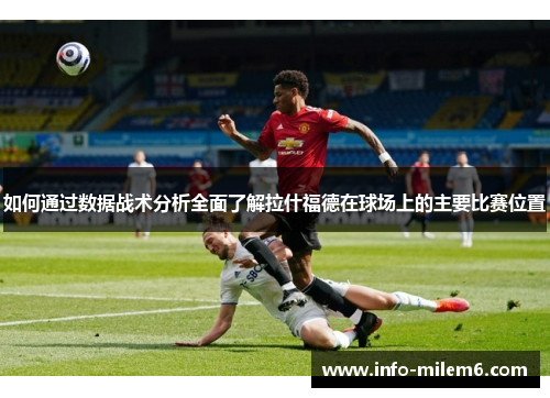 如何通过数据战术分析全面了解拉什福德在球场上的主要比赛位置