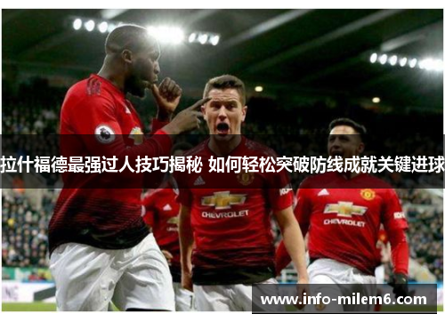 拉什福德最强过人技巧揭秘 如何轻松突破防线成就关键进球