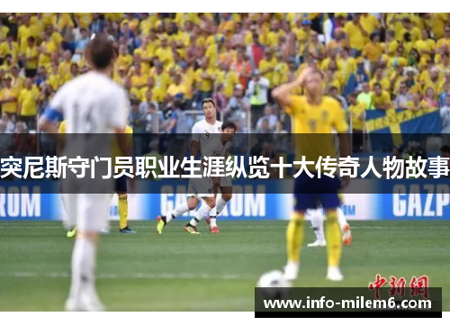 突尼斯守门员职业生涯纵览十大传奇人物故事