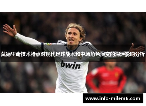 莫德里奇技术特点对现代足球战术和中场角色演变的深远影响分析