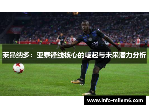 莱昂纳多：亚泰锋线核心的崛起与未来潜力分析