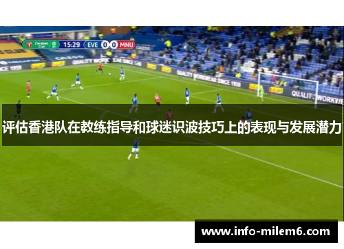 评估香港队在教练指导和球迷识波技巧上的表现与发展潜力