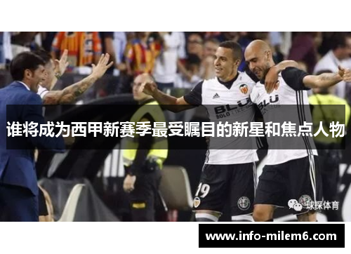 谁将成为西甲新赛季最受瞩目的新星和焦点人物