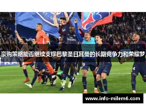 豪购策略能否继续支撑巴黎圣日耳曼的长期竞争力和荣耀梦