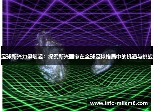 足球新兴力量崛起：探索新兴国家在全球足球格局中的机遇与挑战