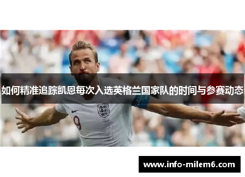如何精准追踪凯恩每次入选英格兰国家队的时间与参赛动态