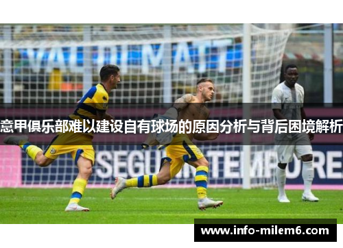 意甲俱乐部难以建设自有球场的原因分析与背后困境解析