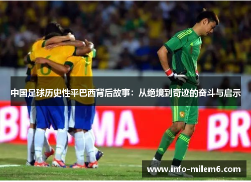 中国足球历史性平巴西背后故事：从绝境到奇迹的奋斗与启示