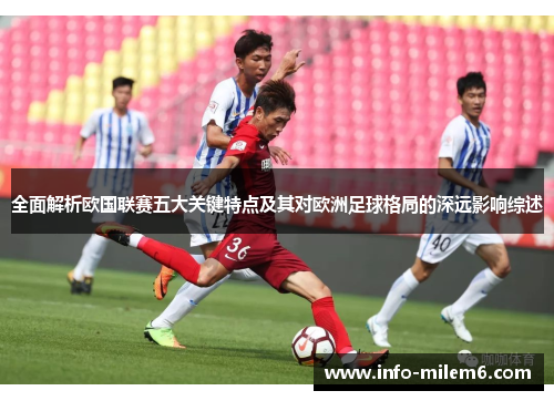 全面解析欧国联赛五大关键特点及其对欧洲足球格局的深远影响综述
